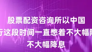 股票配资咨询所以中国央行这段时间一直憋着不大幅降息