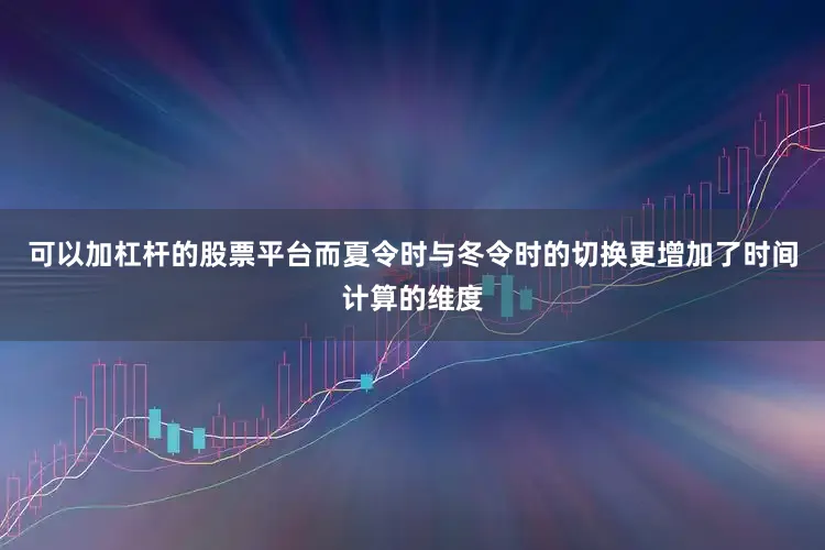 可以加杠杆的股票平台而夏令时与冬令时的切换更增加了时间计算的维度