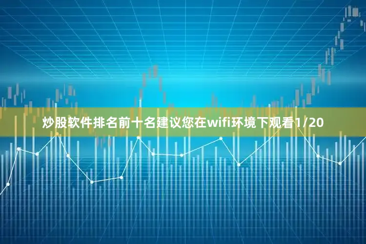 炒股软件排名前十名建议您在wifi环境下观看1/20