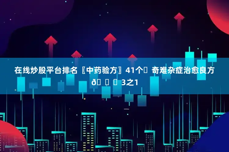 在线炒股平台排名〖中药验方〗41个✊奇难杂症治愈良方📜3之1