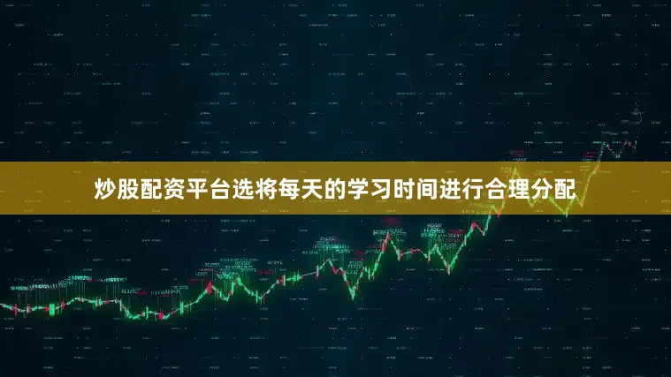 炒股配资平台选将每天的学习时间进行合理分配
