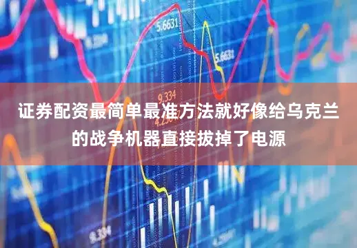 证券配资最简单最准方法就好像给乌克兰的战争机器直接拔掉了电源