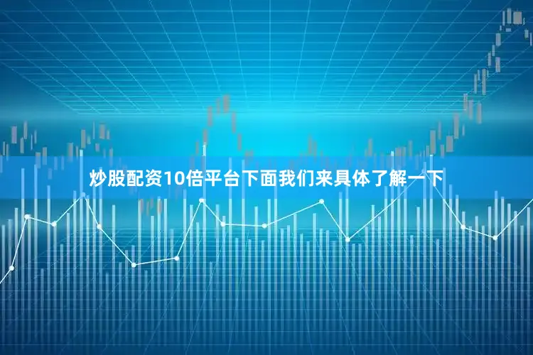 炒股配资10倍平台下面我们来具体了解一下