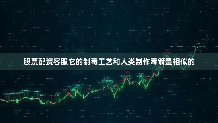 股票配资客服它的制毒工艺和人类制作毒箭是相似的
