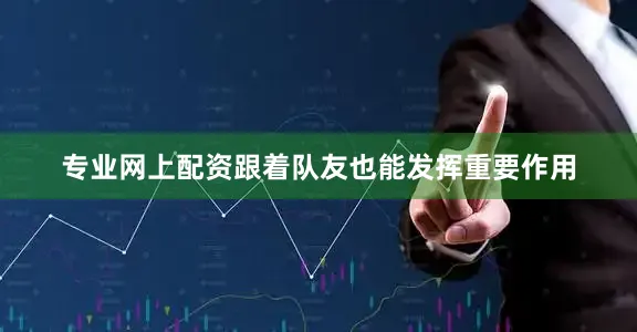 专业网上配资跟着队友也能发挥重要作用