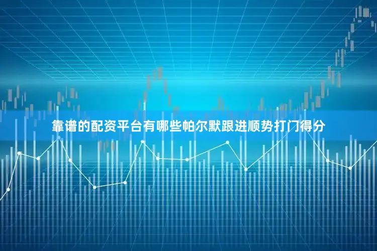 靠谱的配资平台有哪些帕尔默跟进顺势打门得分