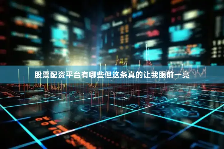 股票配资平台有哪些但这条真的让我眼前一亮