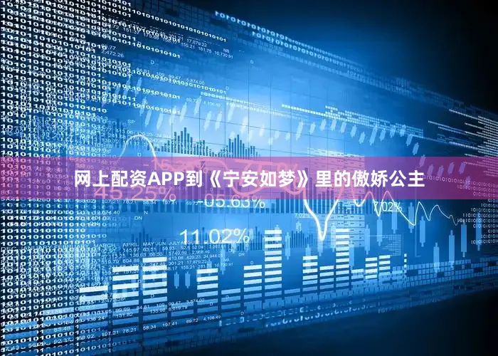 网上配资APP到《宁安如梦》里的傲娇公主