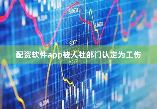 配资软件app被人社部门认定为工伤