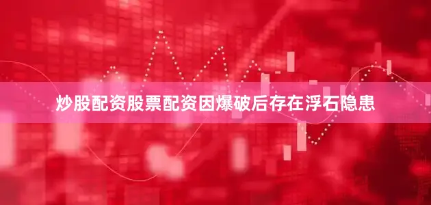 炒股配资股票配资因爆破后存在浮石隐患
