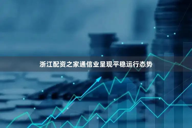 浙江配资之家通信业呈现平稳运行态势