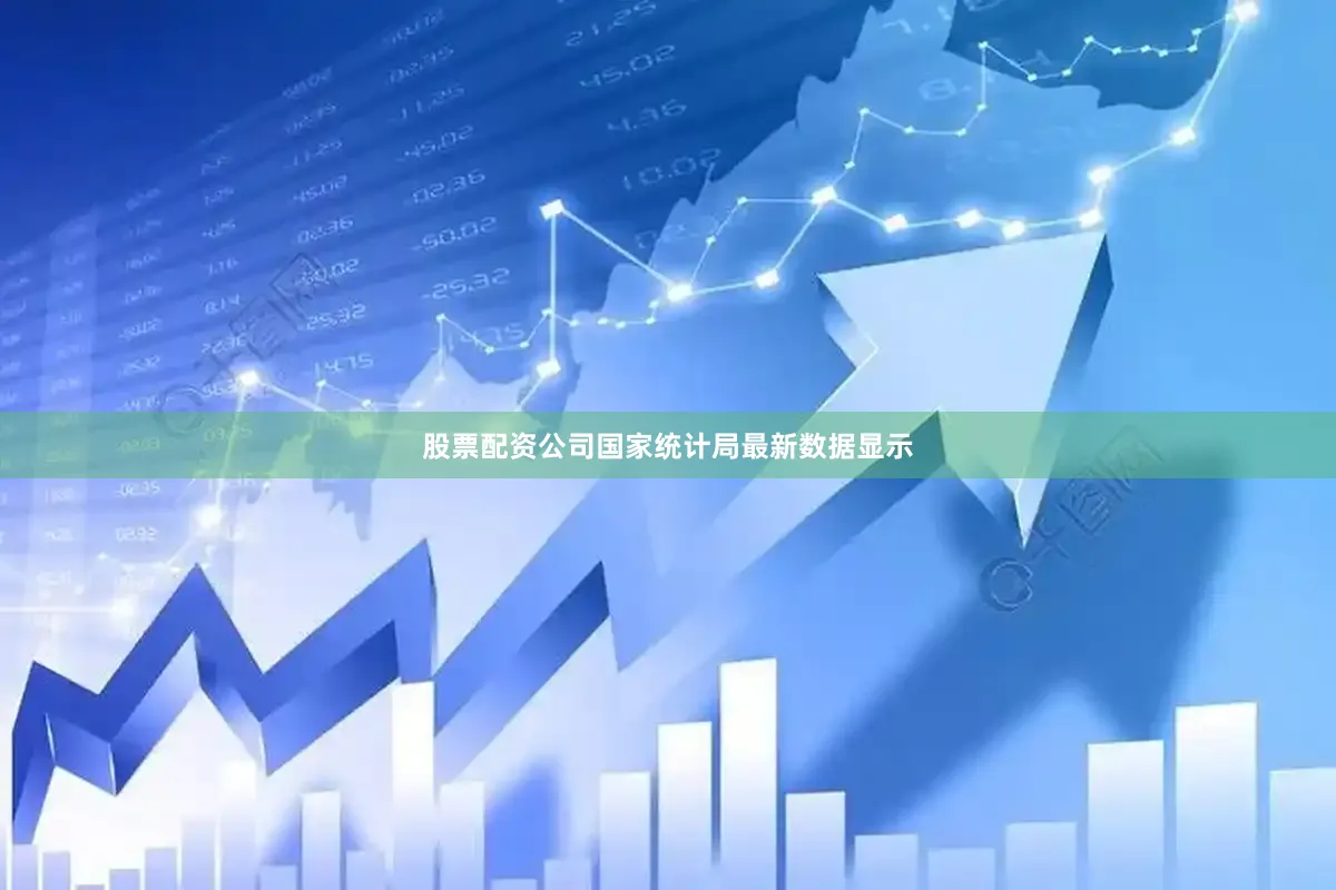 股票配资公司国家统计局最新数据显示