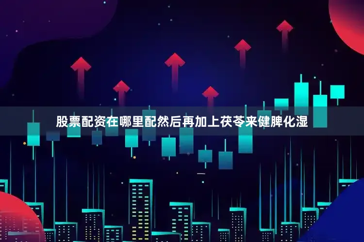 股票配资在哪里配然后再加上茯苓来健脾化湿