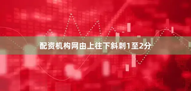 配资机构网由上往下斜刺1至2分